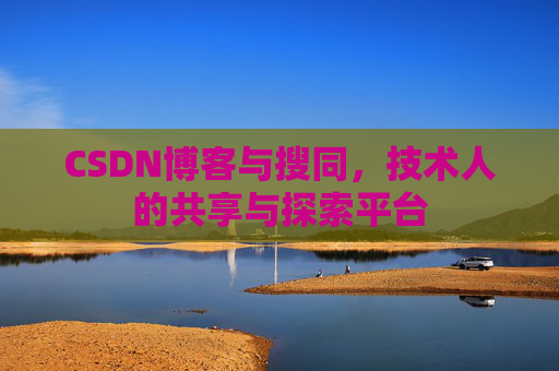 CSDN博客与搜同,技术人的共享与探索平台