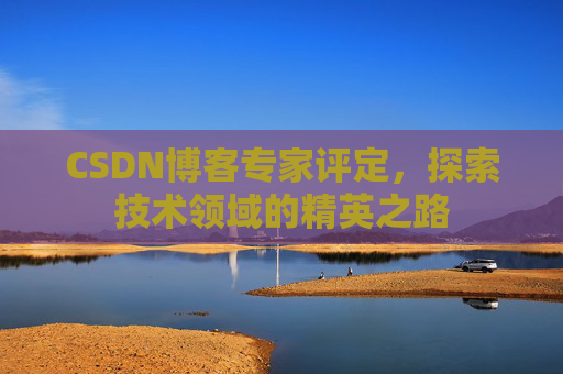 CSDN博客专家评定,探索技术领域的精英之路