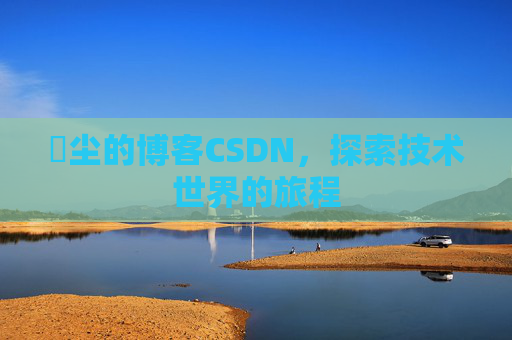 玦尘的博客CSDN，探索技术世界的旅程